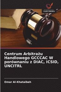 bokomslag Centrum Arbitra?u Handlowego GCCCAC W porównaniu z DIAC, ICSID, UNCITRL
