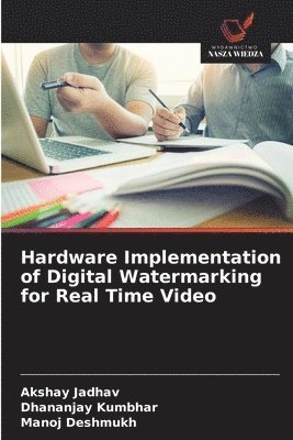 Akshay Jadhav, Dhananjay Kumbhar, Manoj Deshmukh - Hardware Implementation of Digital Watermarking for Real Time Video, Häftad