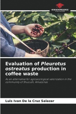 Evaluation of Pleurotus ostreatus production in coffee waste