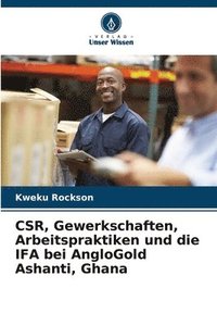 bokomslag CSR, Gewerkschaften, Arbeitspraktiken und die IFA bei AngloGold Ashanti, Ghana