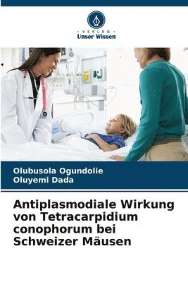 Olubusola Ogundolie, Oluyemi Dada - Antiplasmodiale Wirkung von Tetracarpidium conophorum bei Schweizer Mäusen, Häftad