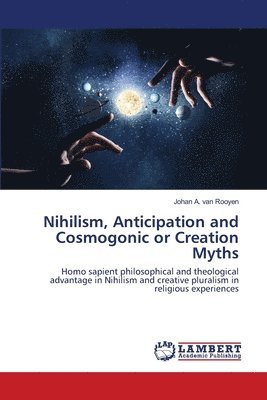 Nihilism, Anticipation and Cosmogonic or Creation Myths 1