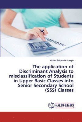 bokomslag The application of Discriminant Analysis to misclassification of Students in Upper Basic Classes into Senior Secondary School (SSS) Classes