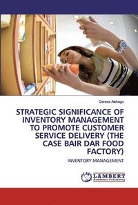 bokomslag Strategic Significance of Inventory Management to Promote Customer Service Delivery (the Case Bair Dar Food Factory)
