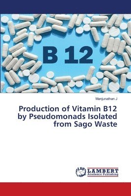Production of Vitamin B12 by Pseudomonads Isolated from Sago Waste 1