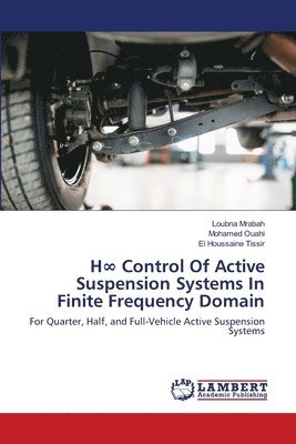 Loubna Mrabah, Mohamed Ouahi, El Houssaine Tissir - H∞ Control Of Active Suspension Systems In Finite Frequency Domain, Häftad