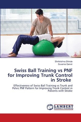 Shrikrishna Shinde, Suvarna Ganvir - Swiss Ball Training vs PNF for Improving Trunk Control in Stroke, Häftad