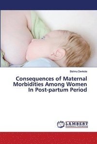 bokomslag Consequences of Maternal Morbidities Among Women In Post-partum Period