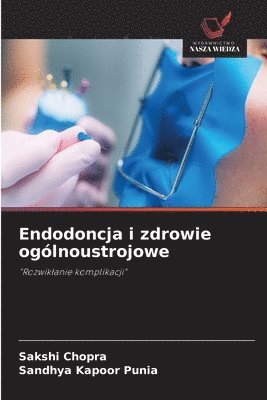 Sakshi Chopra, Sandhya Kapoor Punia - Endodoncja i zdrowie ogólnoustrojowe, Häftad