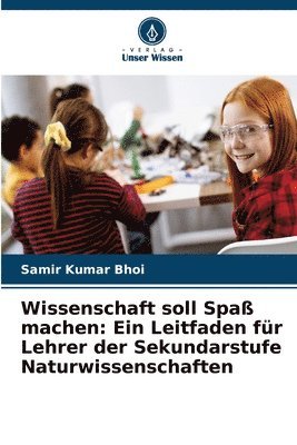 Wissenschaft soll Spaß machen: Ein Leitfaden für Lehrer der Sekundarstufe Naturwissenschaften 1