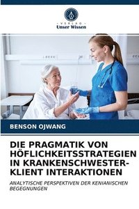 bokomslag Die Pragmatik Von Hflichkeitsstrategien in Krankenschwester-Klient Interaktionen