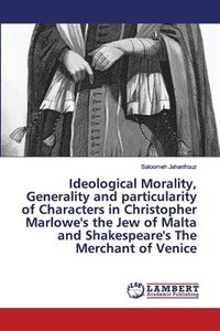 bokomslag Ideological Morality, Generality and particularity of Characters in Christopher Marlowe's the Jew of Malta and Shakespeare's The Merchant of Venice