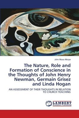 bokomslag Nature, Role and Formation of Conscience in the Thoughts of John Henry Newman, Germain Grisez and Linda Hogan
