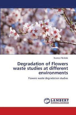 Degradation of Flowers waste studies at different environments 1