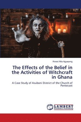 bokomslag The Effects of the Belief in the Activities of Witchcraft in Ghana