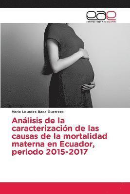 Anlisis de la caracterizacin de las causas de la mortalidad materna en Ecuador, periodo 2015-2017 1