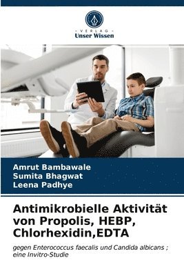 Amrut Bambawale, Sumita Bhagwat, Leena Padhye - Antimikrobielle Aktivität von Propolis, HEBP, Chlorhexidin, EDTA, Häftad