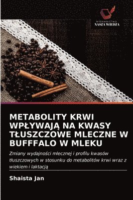 bokomslag Metabolity Krwi Wplywaj&#260; Na Kwasy Tluszczowe Mleczne W Bufffalo W Mleku