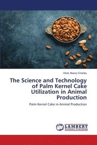 bokomslag The Science and Technology of Palm Kernel Cake Utilization in Animal Production