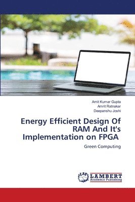 Amit Kumar Gupta, Amrit Ratnakar, Deepanshu Joshi - Energy Efficient Design Of RAM And It's Implementation on FPGA, Häftad