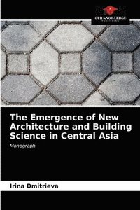 bokomslag The Emergence of New Architecture and Building Science in Central Asia