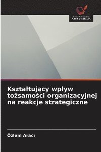 bokomslag Ksztaltuj&#261;cy wplyw to&#380;samo&#347;ci organizacyjnej na reakcje strategiczne