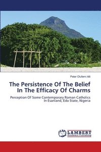 bokomslag The Persistence Of The Belief In The Efficacy Of Charms