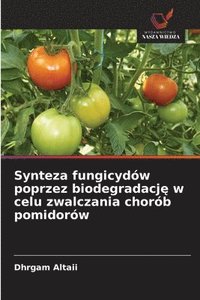 bokomslag Synteza fungicydw poprzez biodegradacj&#281; w celu zwalczania chorb pomidorw