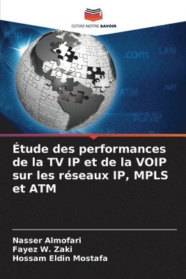 Nasser Almofari, Fayez W Zaki, Hossam Eldin Mostafa, Fayez W. Zaki - Étude des performances de la TV IP et de la VOIP sur les réseaux IP, MPLS et ATM, Häftad