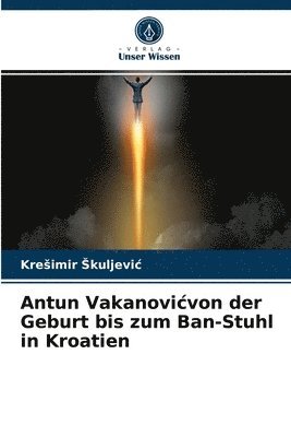Antun Vakanovicvon der Geburt bis zum Ban-Stuhl in Kroatien 1