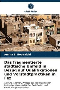 bokomslag Das fragmentierte stdtische Umfeld in Bezug auf Qualifikationen und Vorstadtpraktiken in Fez