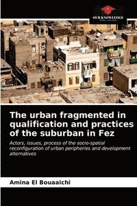 bokomslag The urban fragmented in qualification and practices of the suburban in Fez