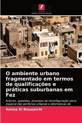 bokomslag O ambiente urbano fragmentado em termos de qualificaes e prticas suburbanas em Fez