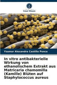 bokomslag In vitro antibakterielle Wirkung von ethanolischem Extrakt aus Matricaria chamomilla (Kamille) Blten auf Staphylococcus aureus