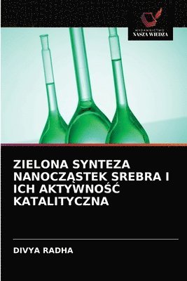 bokomslag Zielona Synteza Nanocz&#260;stek Srebra I Ich Aktywno&#346;&#262; Katalityczna