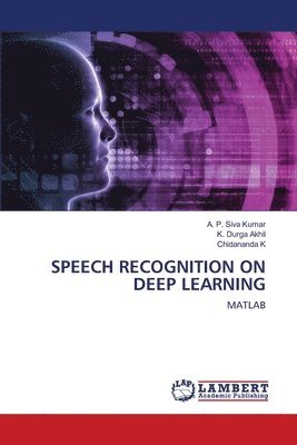 A P Siva Kumar, K Durga Akhil, Chidananda K, A. P. Siva Kumar, K. Durga Akhil - Speech Recognition on Deep Learning, Häftad