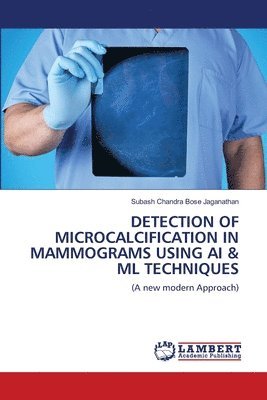 Subash Chandra Bose Jaganathan - Detection of Microcalcification in Mammograms Using AI & ML Techniques, Häftad