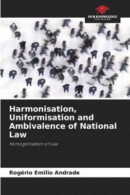 Harmonisation, Uniformisation and Ambivalence of National Law 1