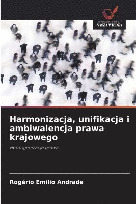 Harmonizacja, unifikacja i ambiwalencja prawa krajowego