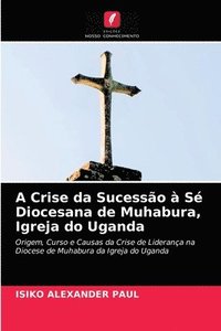 bokomslag A Crise da Sucessao a Se Diocesana de Muhabura, Igreja do Uganda