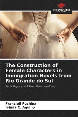 bokomslag The Construction of Female Characters in Immigration Novels from Rio Grande do Sul