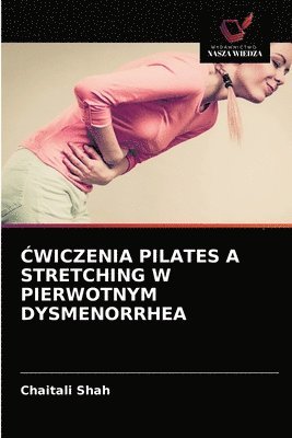 Chaitali Shah - Ćwiczenia Pilates a Stretching W Pierwotnym Dysmenorrhea, Häftad
