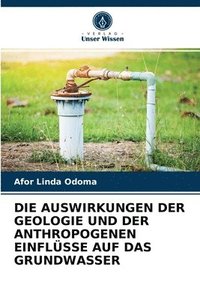 bokomslag Die Auswirkungen Der Geologie Und Der Anthropogenen Einflsse Auf Das Grundwasser