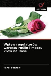 bokomslag Wplyw regulatorw wzrostu ro&#347;lin i moczu krw na Rose