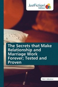 bokomslag The Secrets that Make Relationship and Marriage Work Forever; Tested and Proven