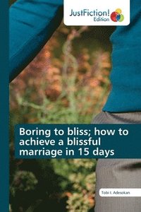 bokomslag Boring to bliss; how to achieve a blissful marriage in 15 days