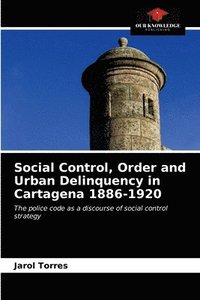 bokomslag Social Control, Order and Urban Delinquency in Cartagena 1886-1920