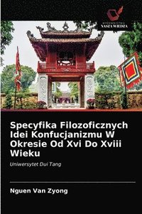 bokomslag Specyfika Filozoficznych Idei Konfucjanizmu W Okresie Od Xvi Do Xviii Wieku