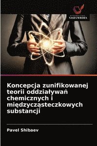 bokomslag Koncepcja zunifikowanej teorii oddzialywa&#324; chemicznych i mi&#281;dzycz&#261;steczkowych substancji