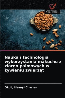 Okoli Ifeanyi Charles, Ifeanyi Charles, Okoli, Okoli Charles - Nauka i technologia wykorzystania makuchu z ziaren palmowych w żywieniu zwierząt, Häftad